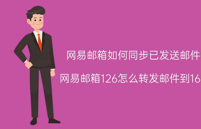 网易邮箱如何同步已发送邮件 网易邮箱126怎么转发邮件到163？